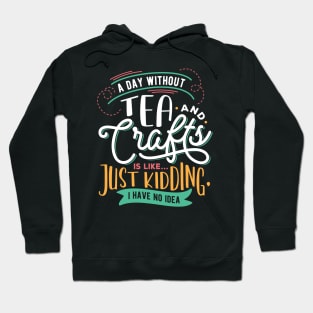 A Day Without Tea And Crafts Is Like Just Kidding I have no Idea Hoodie